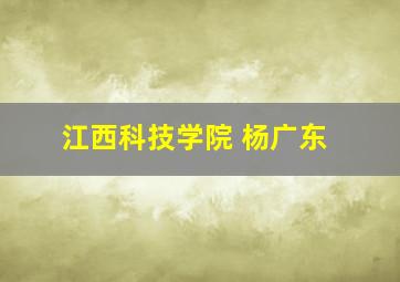 江西科技学院 杨广东